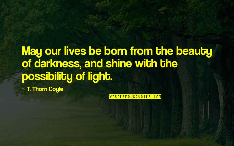 May Born Quotes By T. Thorn Coyle: May our lives be born from the beauty May Born Quotes By T. Thorn Coyle: May our lives be born from the beauty