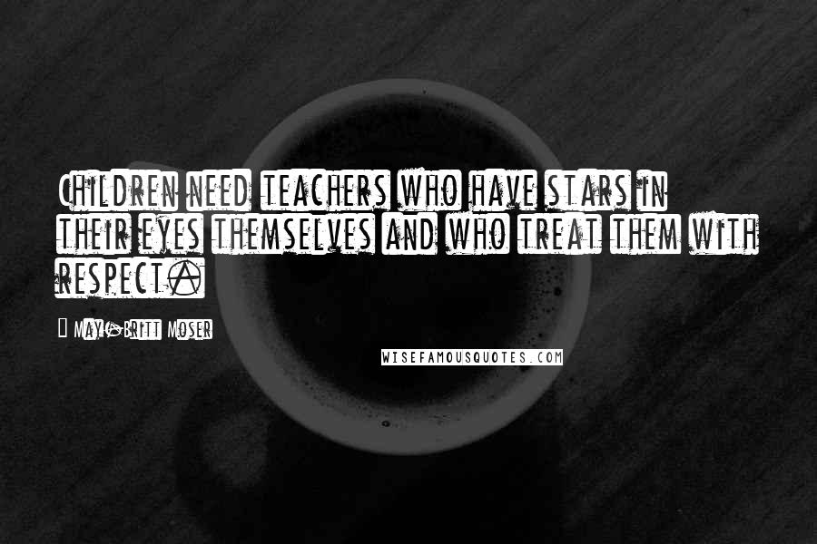 May-Britt Moser quotes: Children need teachers who have stars in their eyes themselves and who treat them with respect.