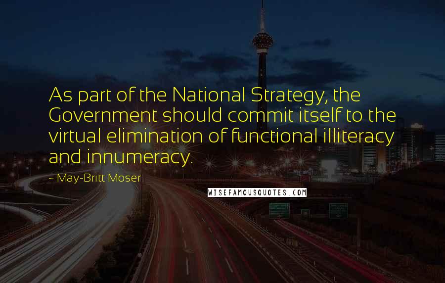 May-Britt Moser quotes: As part of the National Strategy, the Government should commit itself to the virtual elimination of functional illiteracy and innumeracy.