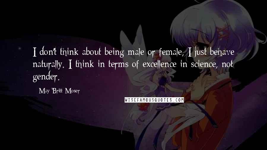 May-Britt Moser quotes: I don't think about being male or female, I just behave naturally. I think in terms of excellence in science, not gender.