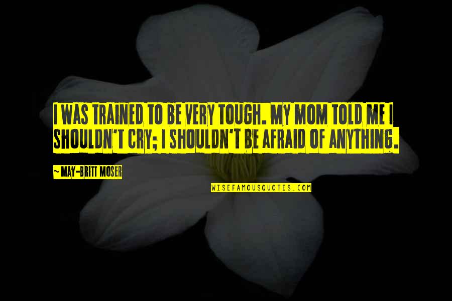 May Britt Moser Quotes By May-Britt Moser: I was trained to be very tough. My