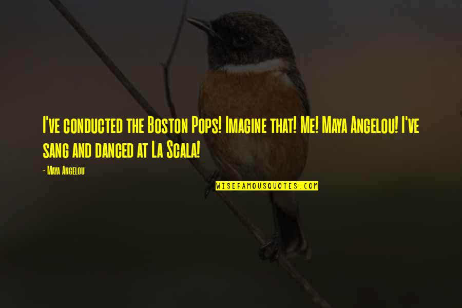 May Carleton Peaky Blinders Quotes By Maya Angelou: I've conducted the Boston Pops! Imagine that! Me!