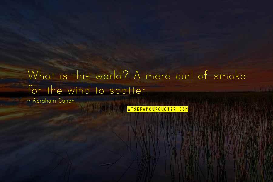 May Cause Miracles Gabrielle Bernstein Quotes By Abraham Cahan: What is this world? A mere curl of