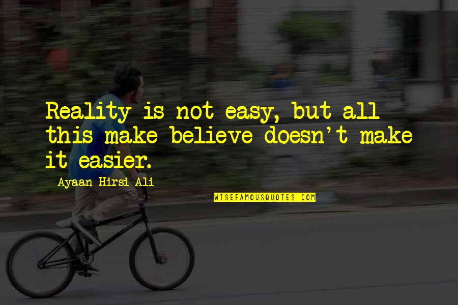 May Day Inspirational Quotes By Ayaan Hirsi Ali: Reality is not easy, but all this make-believe May Day Inspirational Quotes By Ayaan Hirsi Ali: Reality is not easy, but all this make-believe