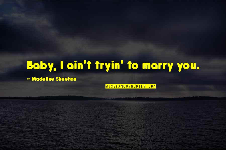 May December Affair Quotes By Madeline Sheehan: Baby, I ain't tryin' to marry you. May December Affair Quotes By Madeline Sheehan: Baby, I ain't tryin' to marry you.