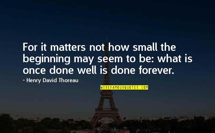 May Forever Quotes By Henry David Thoreau: For it matters not how small the beginning