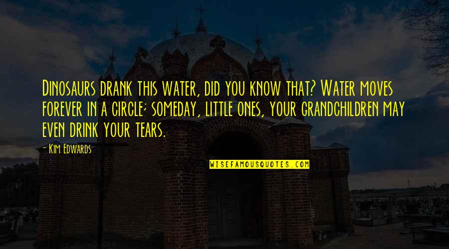 May Forever Quotes By Kim Edwards: Dinosaurs drank this water, did you know that?