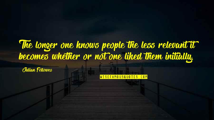 May God Bless You Always Quotes By Julian Fellowes: The longer one knows people the less relevant