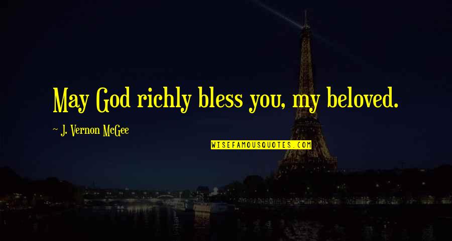 May God Bless You More Quotes By J. Vernon McGee: May God richly bless you, my beloved.