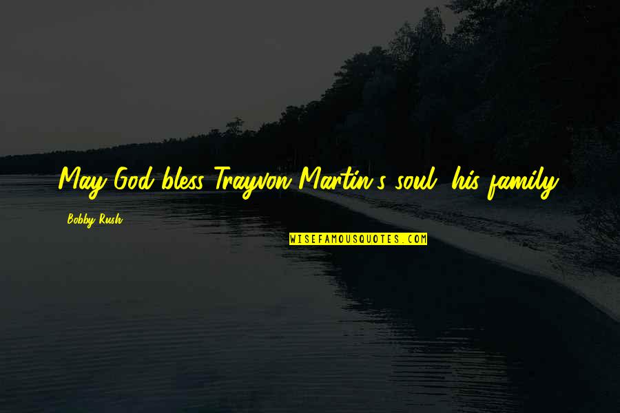 May God Bless You Quotes By Bobby Rush: May God bless Trayvon Martin's soul, his family.