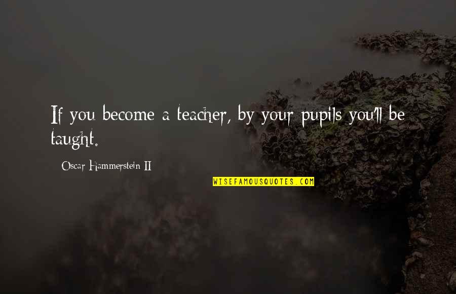 May God Bless You Quotes By Oscar Hammerstein II: If you become a teacher, by your pupils