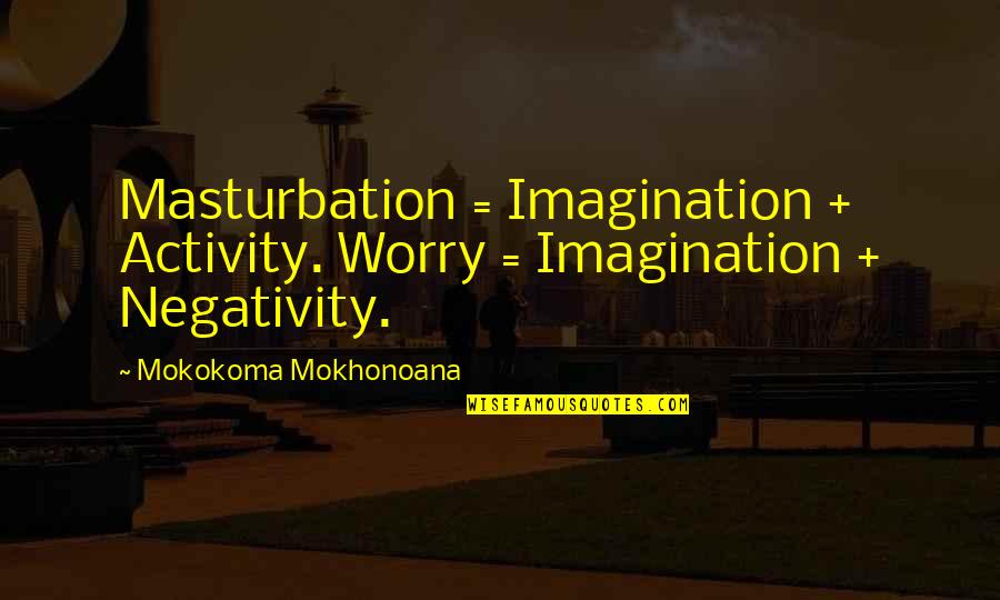 May He Rip Quotes By Mokokoma Mokhonoana: Masturbation = Imagination + Activity. Worry = Imagination May He Rip Quotes By Mokokoma Mokhonoana: Masturbation = Imagination + Activity. Worry = Imagination