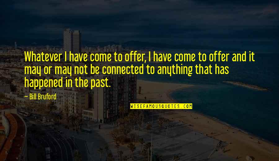 May I Come In Quotes By Bill Bruford: Whatever I have come to offer, I have May I Come In Quotes By Bill Bruford: Whatever I have come to offer, I have