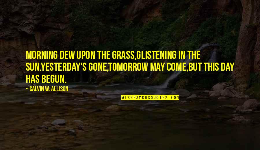 May I Come In Quotes By Calvin W. Allison: Morning dew upon the grass,glistening in the sun.Yesterday's