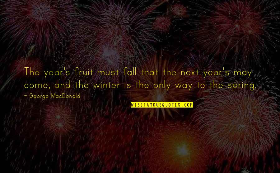 May I Come In Quotes By George MacDonald: The year's fruit must fall that the next