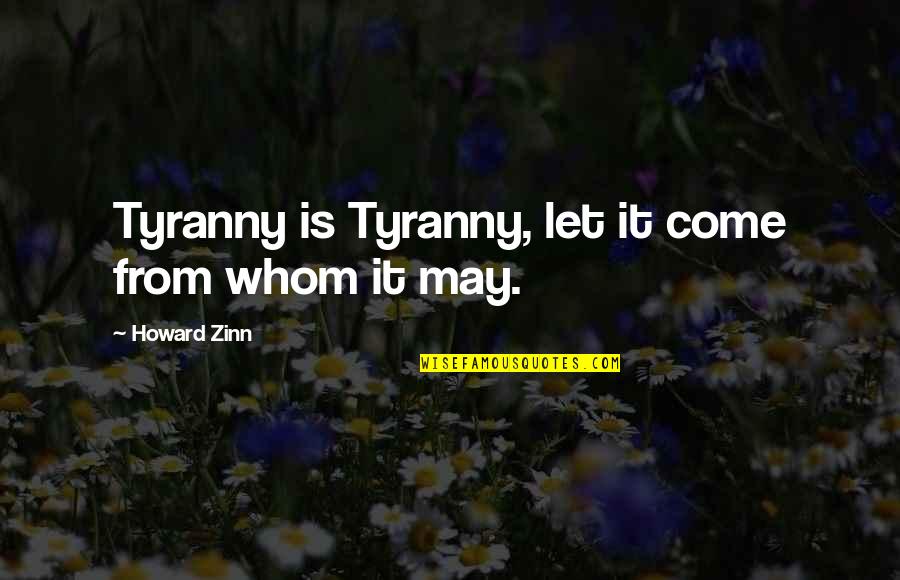 May I Come In Quotes By Howard Zinn: Tyranny is Tyranny, let it come from whom