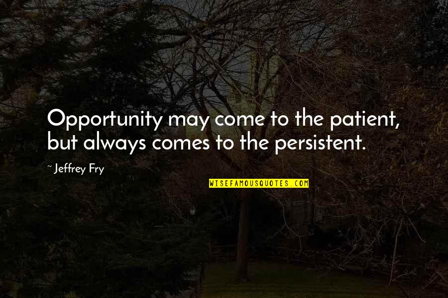 May I Come In Quotes By Jeffrey Fry: Opportunity may come to the patient, but always