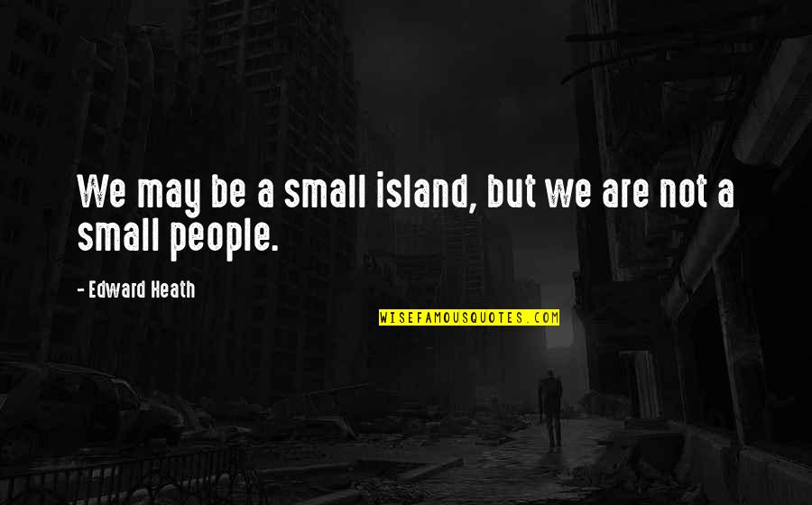 May Island Quotes By Edward Heath: We may be a small island, but we