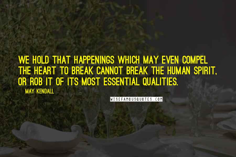 May Kendall quotes: We hold that happenings which may even compel the heart to break cannot break the human spirit, or rob it of its most essential qualities. May Kendall quotes: We hold that happenings which may even compel the heart to break cannot break the human spirit, or rob it of its most essential qualities.
