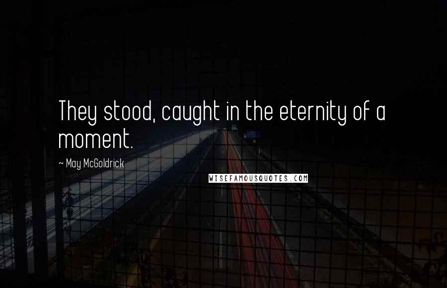 May McGoldrick quotes: They stood, caught in the eternity of a moment.