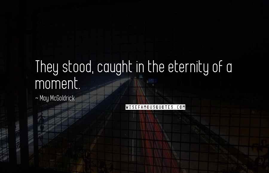 May McGoldrick quotes: They stood, caught in the eternity of a moment. May McGoldrick quotes: They stood, caught in the eternity of a moment.