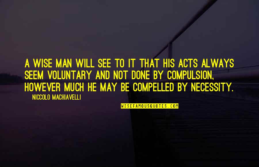May Not Always See You Quotes By Niccolo Machiavelli: A wise man will see to it that