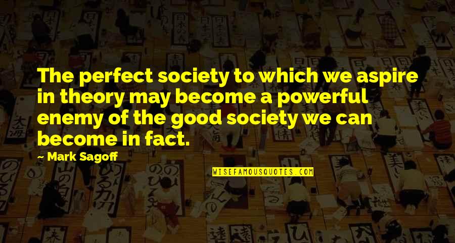 May Not Be Perfect Quotes By Mark Sagoff: The perfect society to which we aspire in