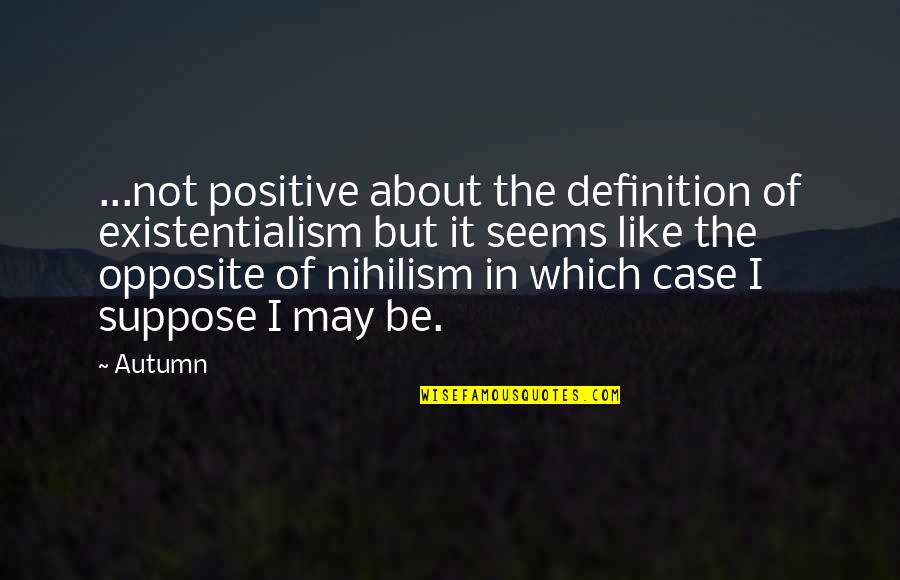 May Not Quotes By Autumn: ...not positive about the definition of existentialism but May Not Quotes By Autumn: ...not positive about the definition of existentialism but