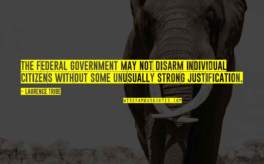 May Not Quotes By Laurence Tribe: The federal government may not disarm individual citizens May Not Quotes By Laurence Tribe: The federal government may not disarm individual citizens