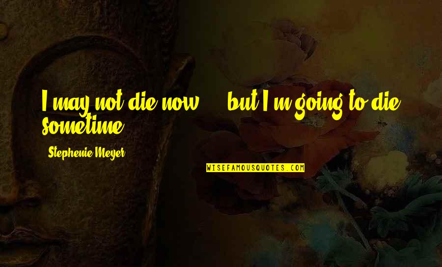 May Not Quotes By Stephenie Meyer: I may not die now ... but I'm May Not Quotes By Stephenie Meyer: I may not die now ... but I'm