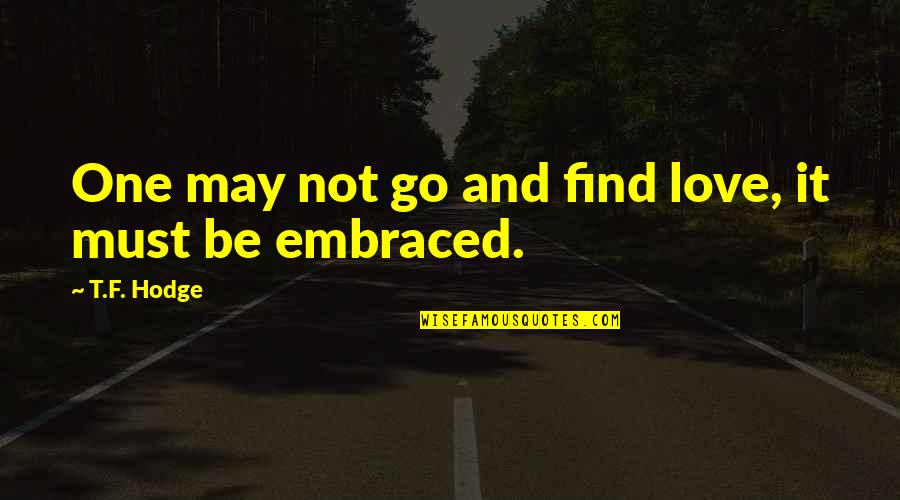 May Not Quotes By T.F. Hodge: One may not go and find love, it May Not Quotes By T.F. Hodge: One may not go and find love, it