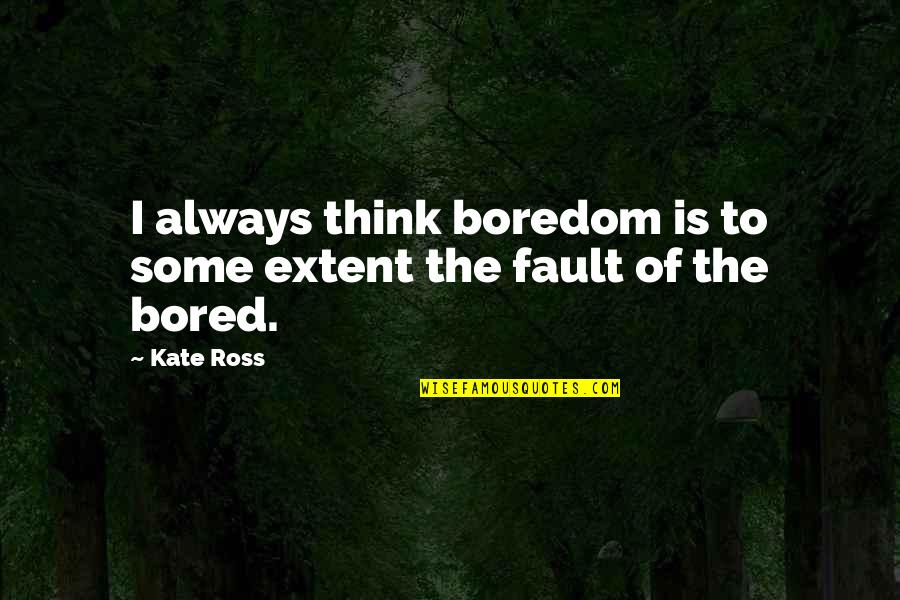 May Our Relationship Last Forever Quotes By Kate Ross: I always think boredom is to some extent