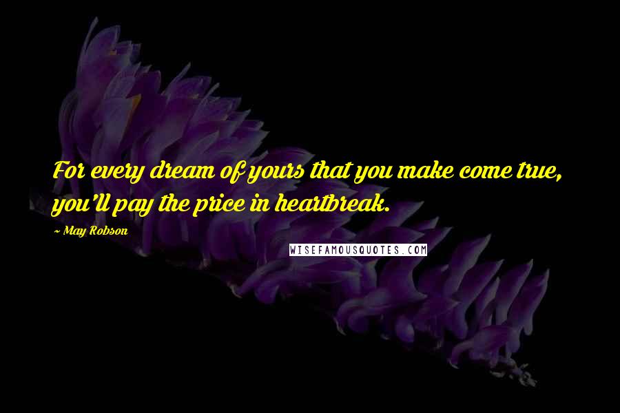 May Robson quotes: For every dream of yours that you make come true, you'll pay the price in heartbreak.