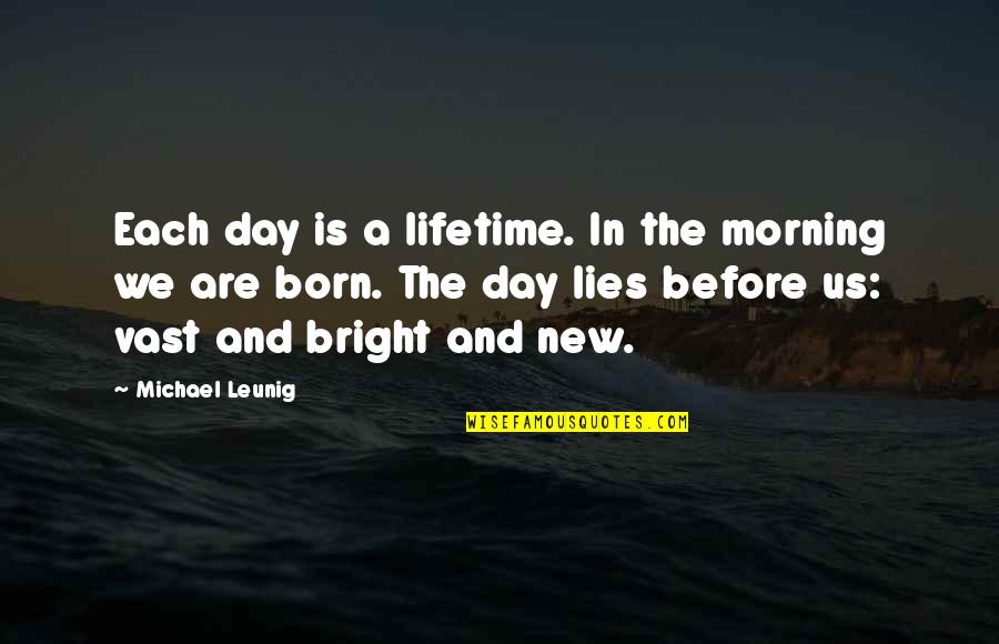 May Rowland Quotes By Michael Leunig: Each day is a lifetime. In the morning May Rowland Quotes By Michael Leunig: Each day is a lifetime. In the morning