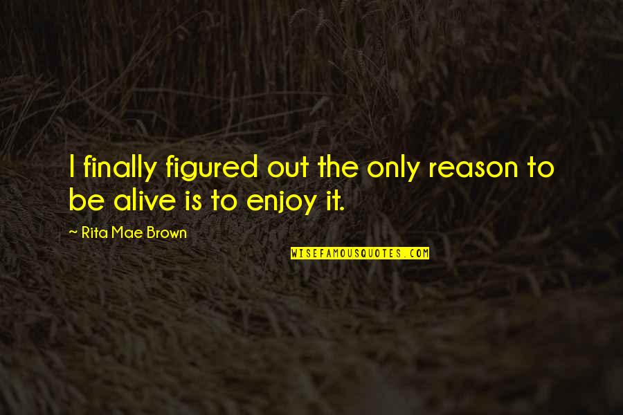 May Sarton Garden Quotes By Rita Mae Brown: I finally figured out the only reason to May Sarton Garden Quotes By Rita Mae Brown: I finally figured out the only reason to