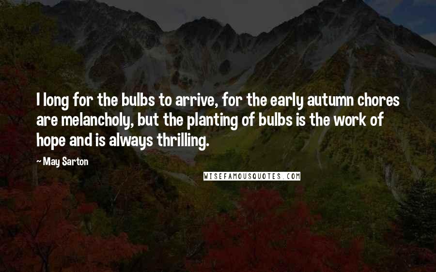 May Sarton quotes: I long for the bulbs to arrive, for the early autumn chores are melancholy, but the planting of bulbs is the work of hope and is always thrilling.