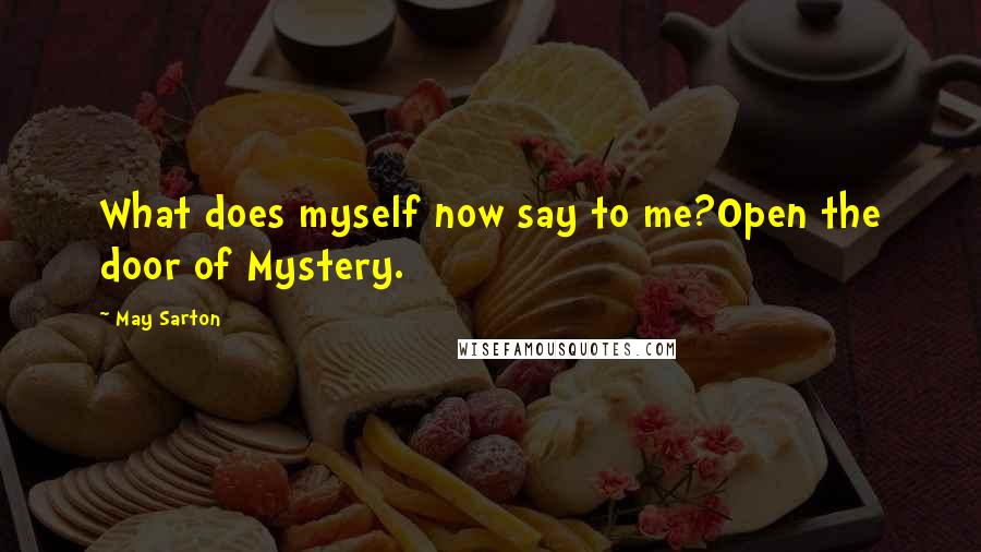 May Sarton quotes: What does myself now say to me?Open the door of Mystery.