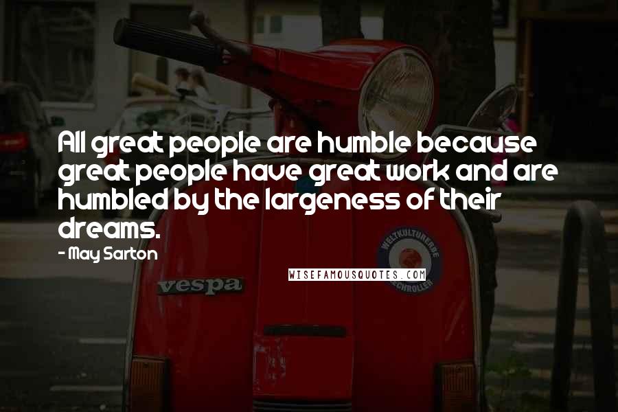 May Sarton quotes: All great people are humble because great people have great work and are humbled by the largeness of their dreams.