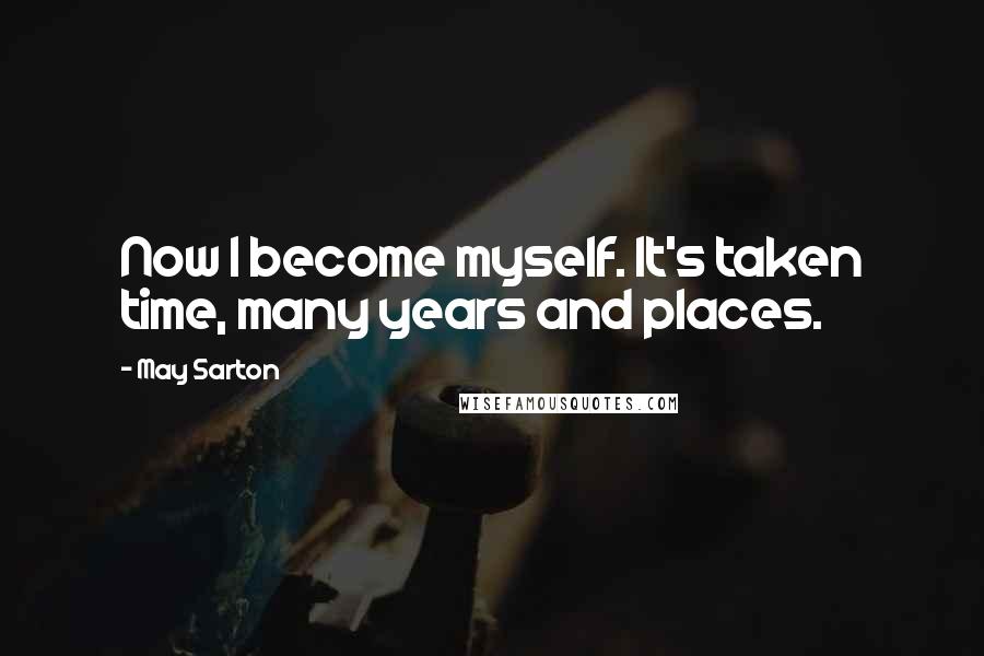 May Sarton quotes: Now I become myself. It's taken time, many years and places.