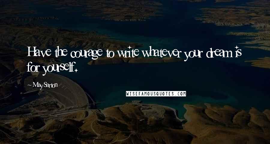 May Sarton quotes: Have the courage to write whatever your dream is for yourself.