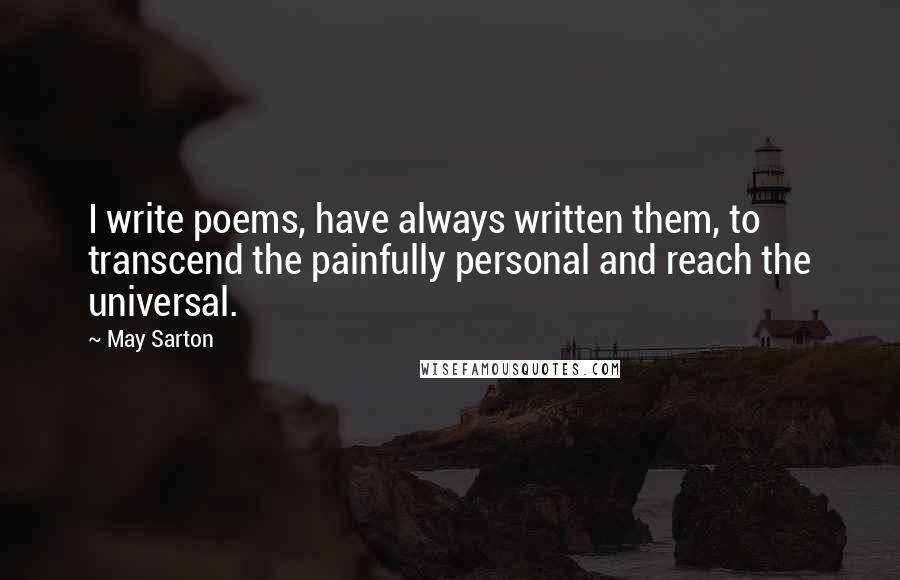 May Sarton quotes: I write poems, have always written them, to transcend the painfully personal and reach the universal.