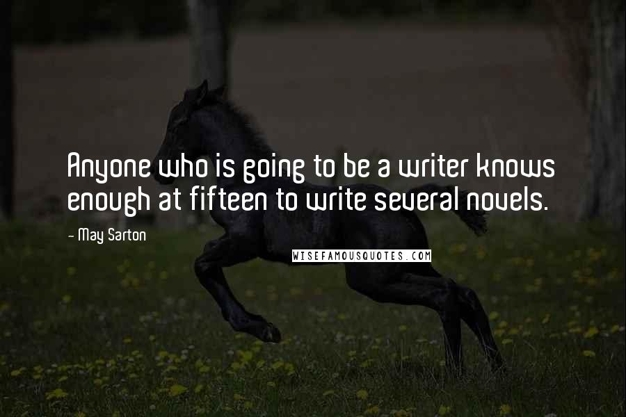 May Sarton quotes: Anyone who is going to be a writer knows enough at fifteen to write several novels.