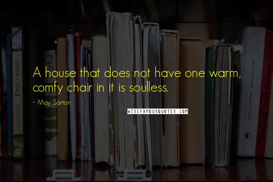 May Sarton quotes: A house that does not have one warm, comfy chair in it is soulless.