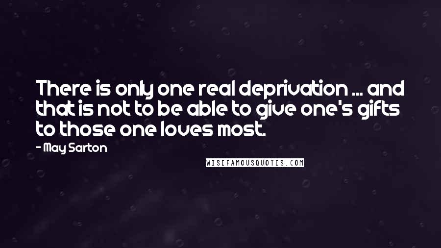 May Sarton quotes: There is only one real deprivation ... and that is not to be able to give one's gifts to those one loves most.