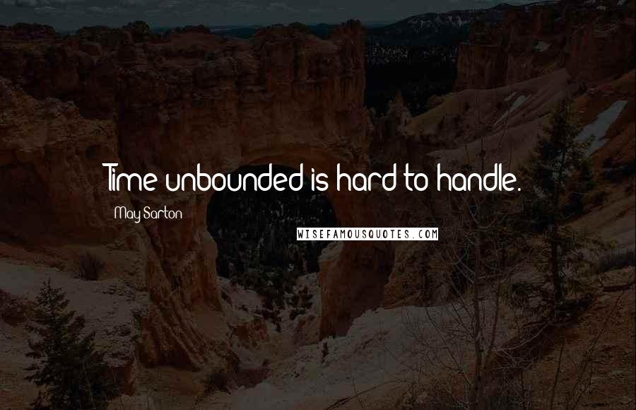 May Sarton quotes: Time unbounded is hard to handle.