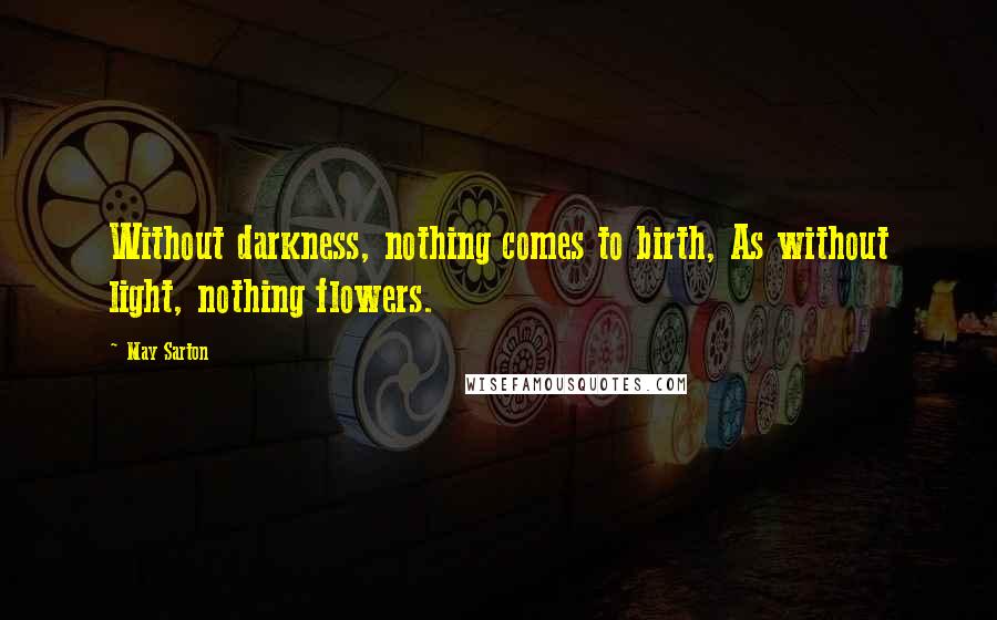 May Sarton quotes: Without darkness, nothing comes to birth, As without light, nothing flowers.