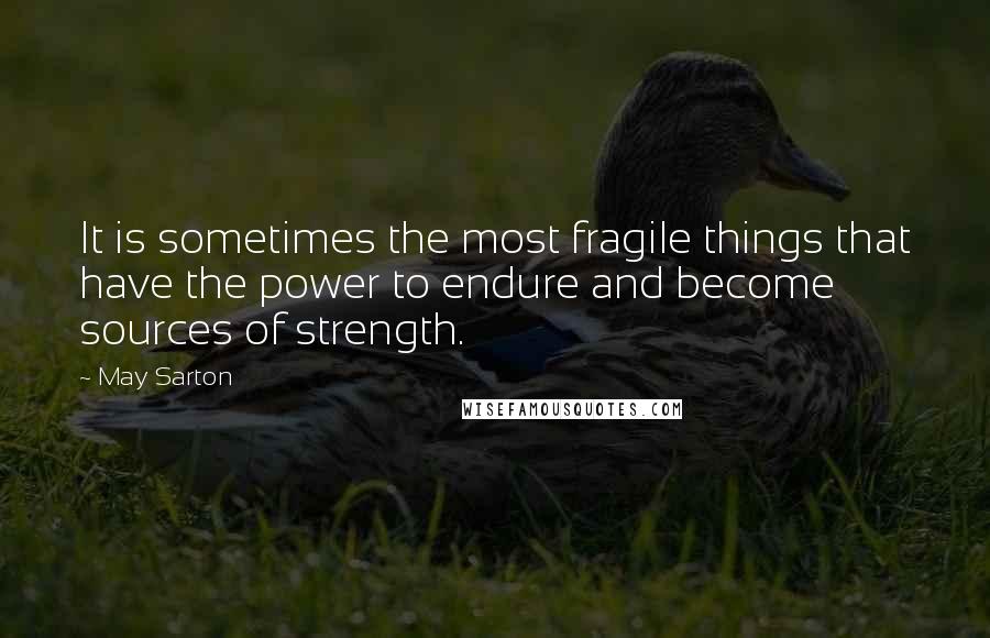 May Sarton quotes: It is sometimes the most fragile things that have the power to endure and become sources of strength.