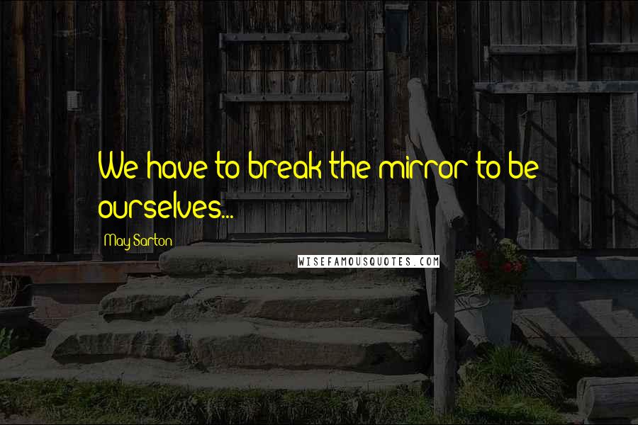 May Sarton quotes: We have to break the mirror to be ourselves...