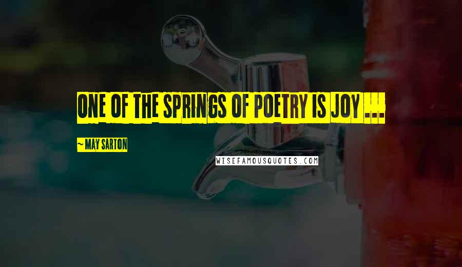 May Sarton quotes: One of the springs of poetry is joy ...