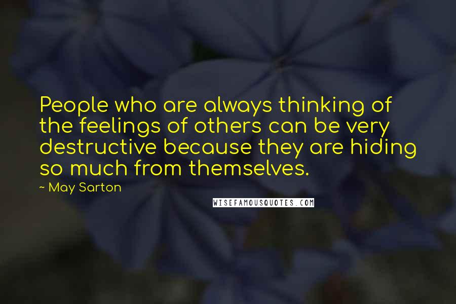 May Sarton quotes: People who are always thinking of the feelings of others can be very destructive because they are hiding so much from themselves.